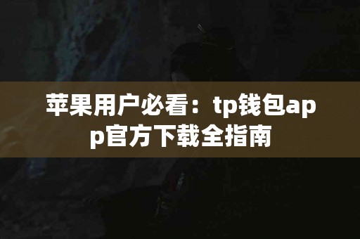 苹果用户必看：tp钱包app官方下载全指南