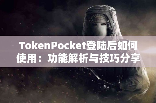 TokenPocket登陆后如何使用：功能解析与技巧分享
