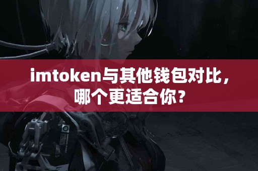 imtoken与其他钱包对比，哪个更适合你？