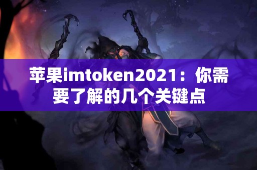 苹果imtoken2021：你需要了解的几个关键点