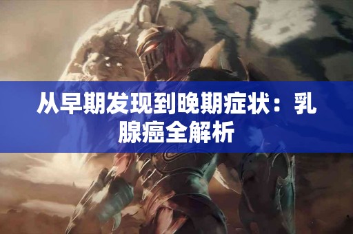 从早期发现到晚期症状：乳腺癌全解析