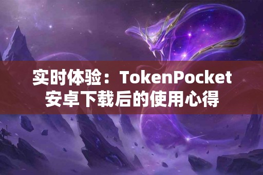 实时体验：TokenPocket安卓下载后的使用心得