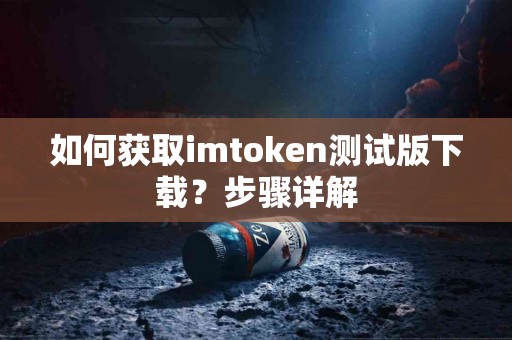 如何获取imtoken测试版下载？步骤详解