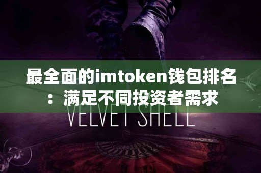 最全面的imtoken钱包排名：满足不同投资者需求