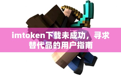 imtoken下载未成功，寻求替代品的用户指南