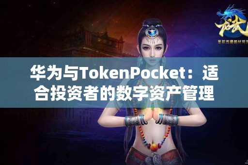 华为与TokenPocket：适合投资者的数字资产管理
