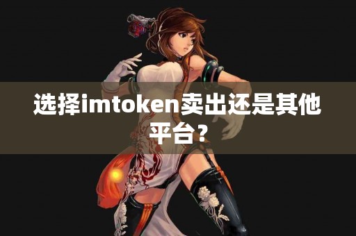 选择imtoken卖出还是其他平台？