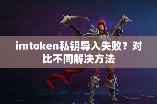 imtoken私钥导入失败？对比不同解决方法