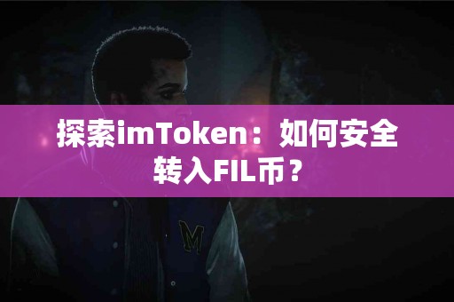 探索imToken：如何安全转入FIL币？
