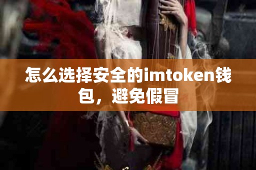 怎么选择安全的imtoken钱包，避免假冒