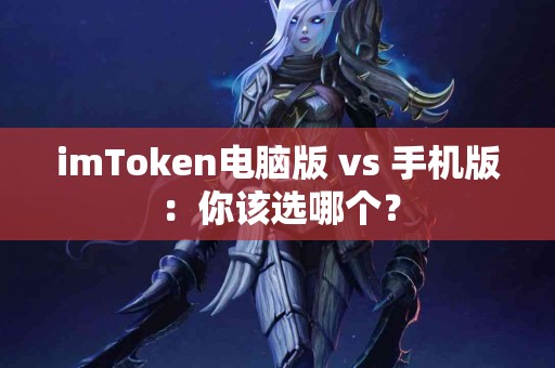 imToken电脑版 vs 手机版：你该选哪个？