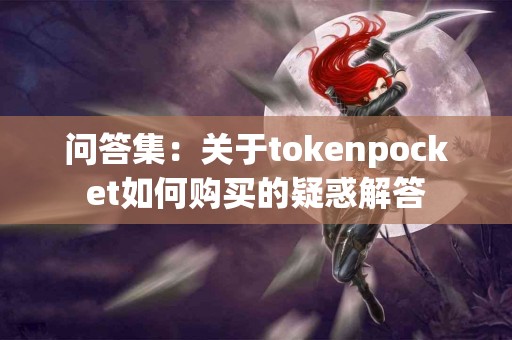 问答集：关于tokenpocket如何购买的疑惑解答