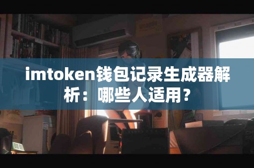 imtoken钱包记录生成器解析：哪些人适用？
