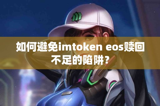 如何避免imtoken eos赎回不足的陷阱？