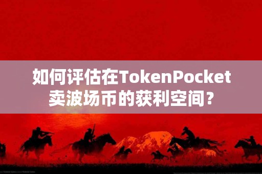 如何评估在TokenPocket卖波场币的获利空间？