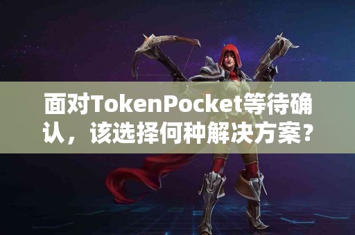 面对TokenPocket等待确认，该选择何种解决方案？