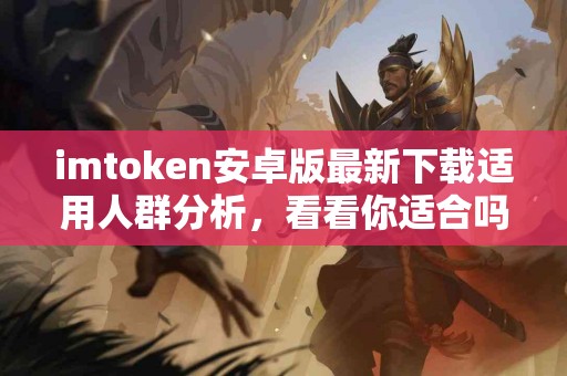 imtoken安卓版最新下载适用人群分析，看看你适合吗