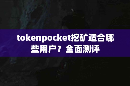 tokenpocket挖矿适合哪些用户？全面测评