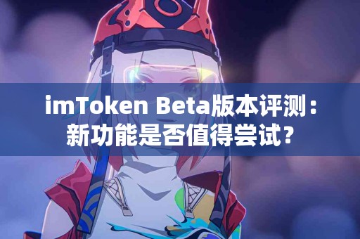 imToken Beta版本评测：新功能是否值得尝试？