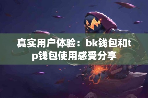 真实用户体验：bk钱包和tp钱包使用感受分享