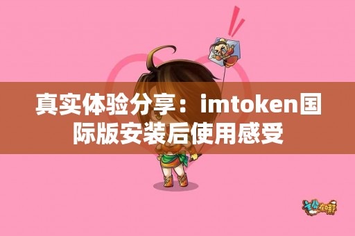 真实体验分享：imtoken国际版安装后使用感受