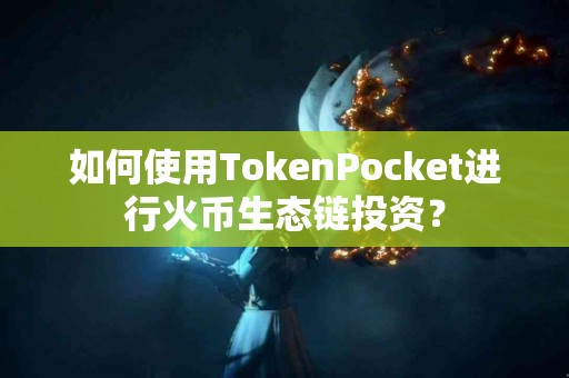 如何使用TokenPocket进行火币生态链投资？