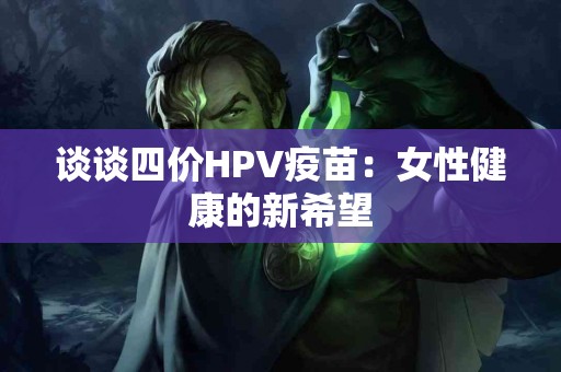 谈谈四价HPV疫苗：女性健康的新希望