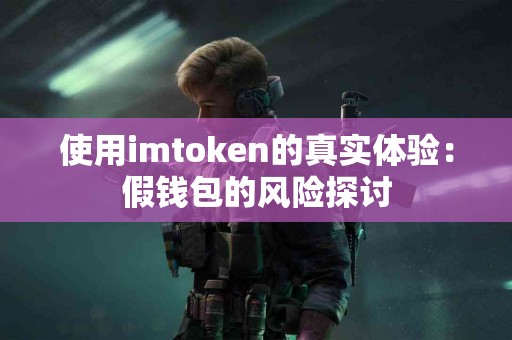 使用imtoken的真实体验：假钱包的风险探讨