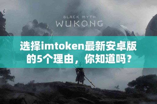 选择imtoken最新安卓版的5个理由，你知道吗？