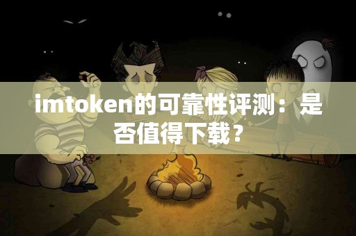 imtoken的可靠性评测：是否值得下载？