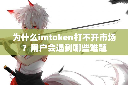 为什么imtoken打不开市场？用户会遇到哪些难题