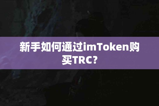 新手如何通过imToken购买TRC？