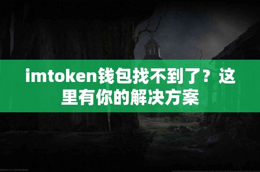 imtoken钱包找不到了？这里有你的解决方案