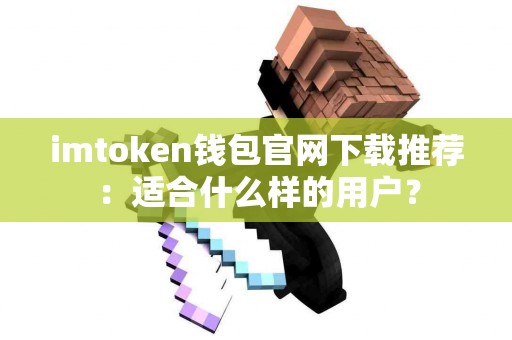 imtoken钱包官网下载推荐：适合什么样的用户？