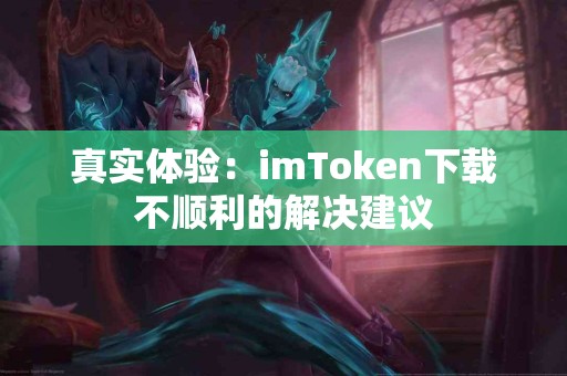 真实体验：imToken下载不顺利的解决建议