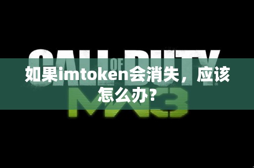 如果imtoken会消失，应该怎么办？