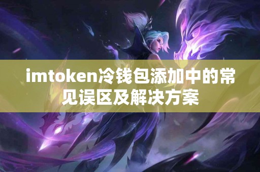 imtoken冷钱包添加中的常见误区及解决方案