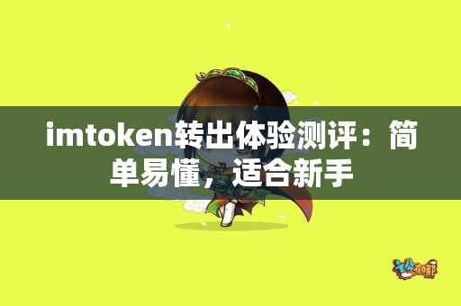 imtoken转出体验测评：简单易懂，适合新手