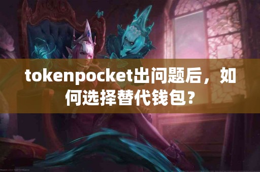 tokenpocket出问题后，如何选择替代钱包？