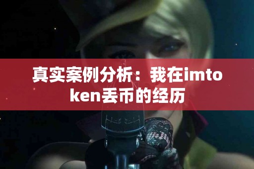 真实案例分析：我在imtoken丢币的经历