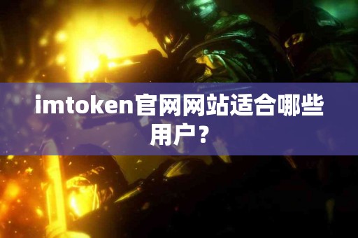 imtoken官网网站适合哪些用户？