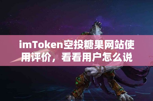 imToken空投糖果网站使用评价，看看用户怎么说