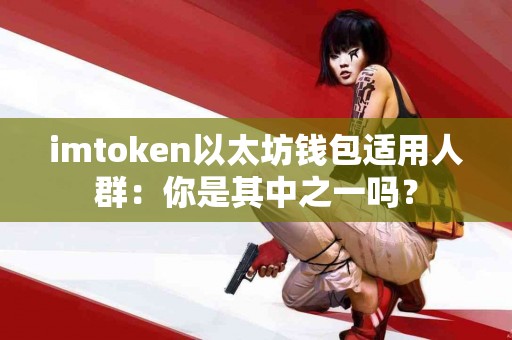 imtoken以太坊钱包适用人群：你是其中之一吗？