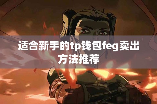 适合新手的tp钱包feg卖出方法推荐