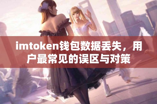 imtoken钱包数据丢失，用户最常见的误区与对策