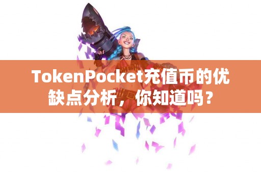 TokenPocket充值币的优缺点分析，你知道吗？