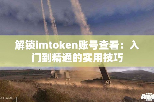 解锁imtoken账号查看：入门到精通的实用技巧