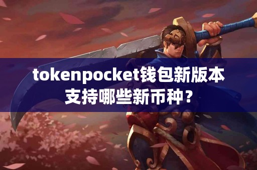 tokenpocket钱包新版本支持哪些新币种？