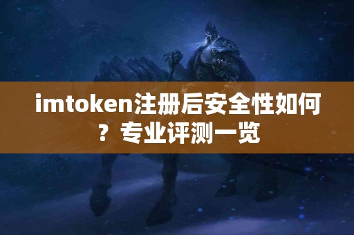 imtoken注册后安全性如何？专业评测一览