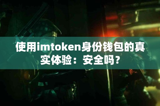 使用imtoken身份钱包的真实体验：安全吗？